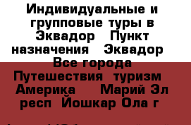 Индивидуальные и групповые туры в Эквадор › Пункт назначения ­ Эквадор - Все города Путешествия, туризм » Америка   . Марий Эл респ.,Йошкар-Ола г.